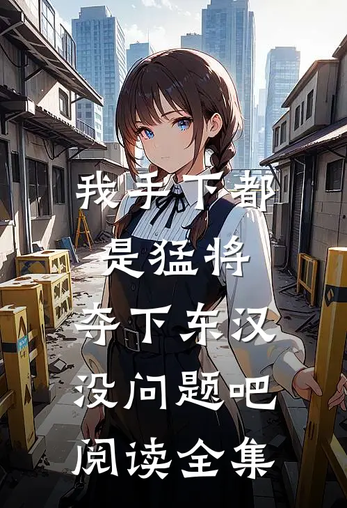 我手下都是猛将，夺下东汉没问题吧阅读全集