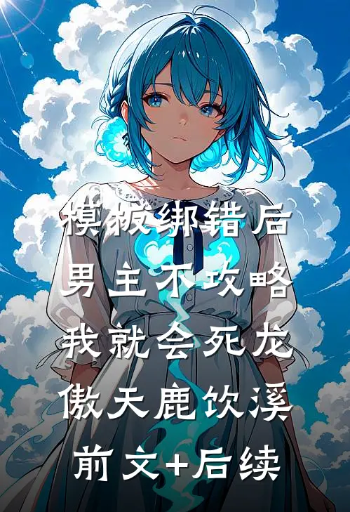 模板绑错后，男主不攻略我就会死龙傲天鹿饮溪前文+后续