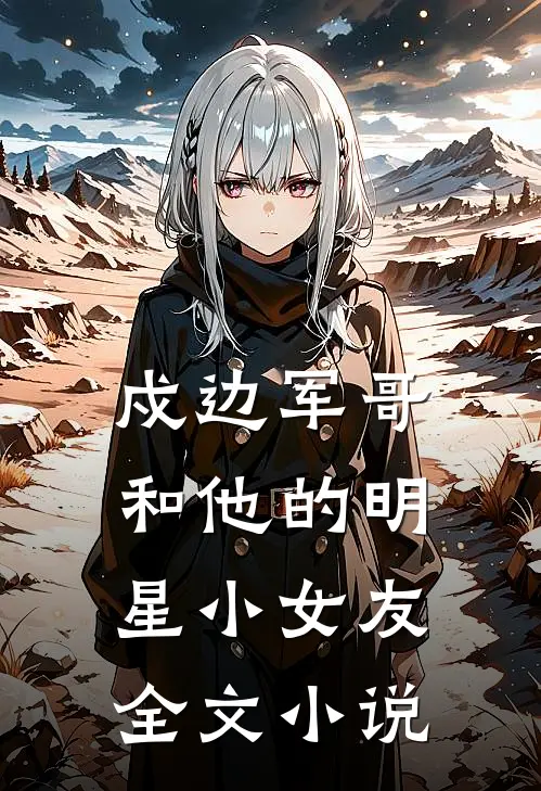戍边军哥和他的明星小女友全文小说