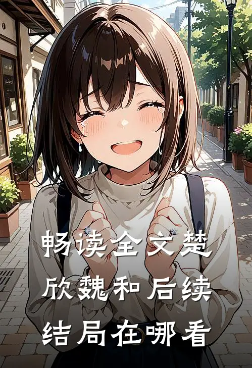 畅读全文楚欣魏和后续结局在哪看
