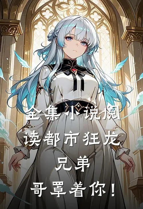 全集小说阅读都市狂龙：兄弟，哥罩着你！