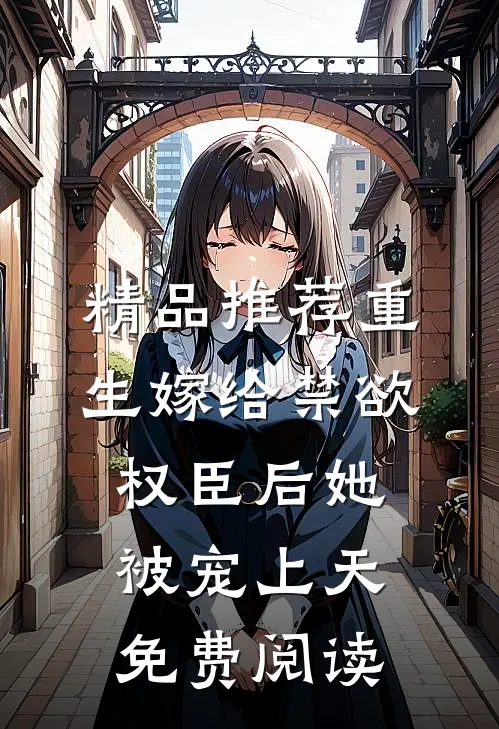 精品推荐重生嫁给禁欲权臣后她被宠上天免费阅读