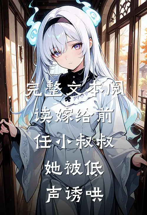完整文本阅读嫁给前任小叔叔，她被低声诱哄