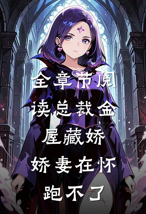 全章节阅读总裁金屋藏娇，娇妻在怀跑不了