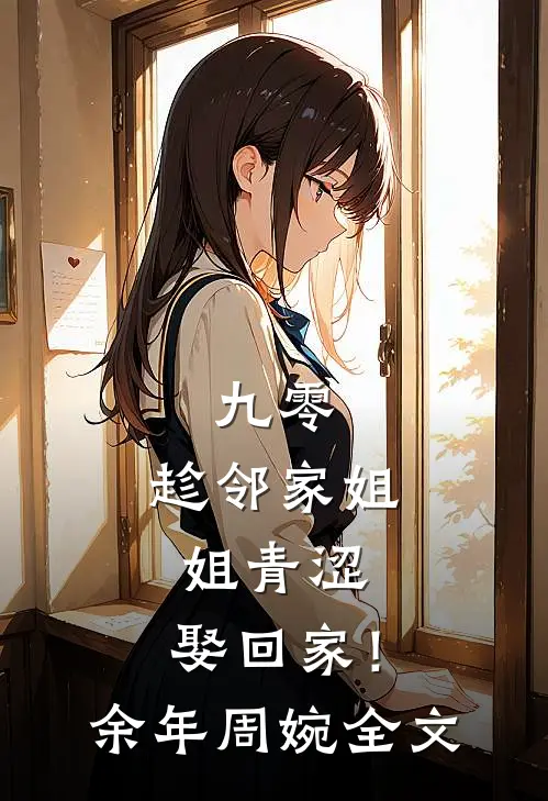九零：趁邻家姐姐青涩，娶回家！余年周婉全文