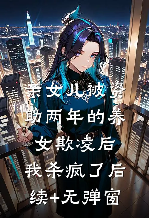 亲女儿被资助两年的养女欺凌后，我杀疯了后续+无弹窗