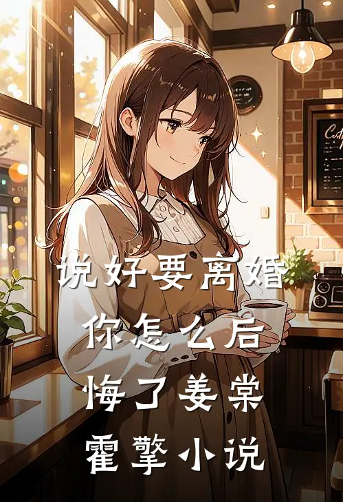 说好要离婚，你怎么后悔了姜棠霍擎小说