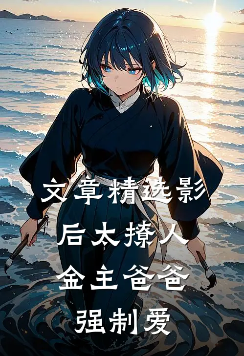 文章精选影后太撩人，金主爸爸强制爱