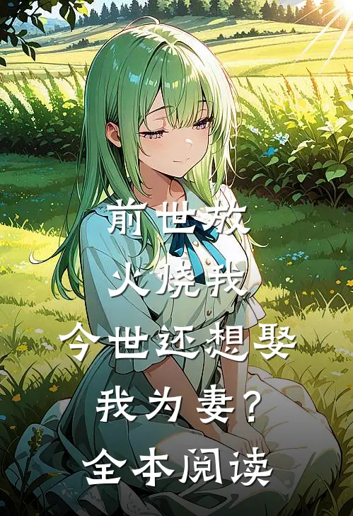 前世放火烧我，今世还想娶我为妻？全本阅读