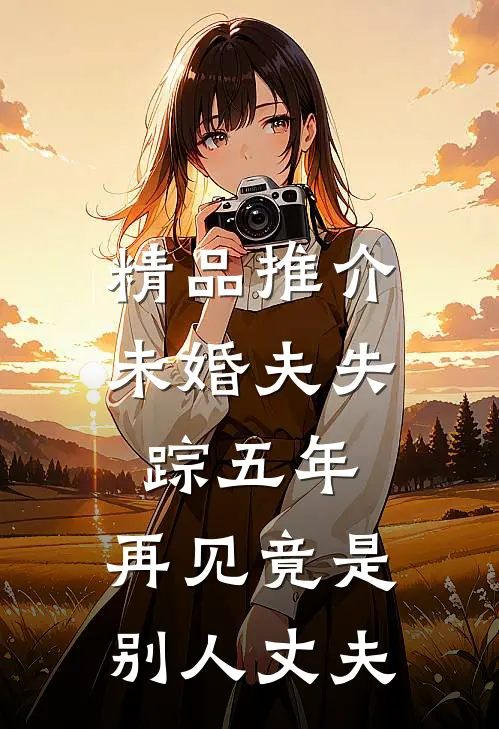精品推介未婚夫失踪五年：再见竟是别人丈夫