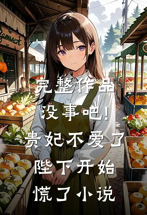 完整作品没事吧!贵妃不爱了,陛下开始慌了小说