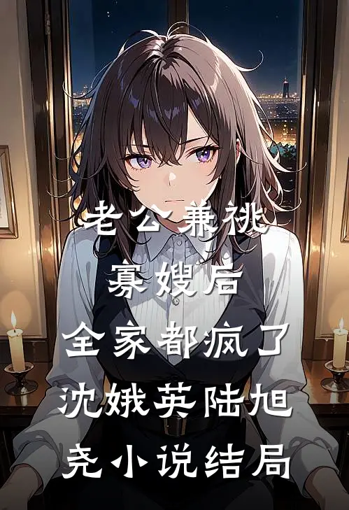 老公兼祧寡嫂后，全家都疯了沈娥英陆旭尧小说结局