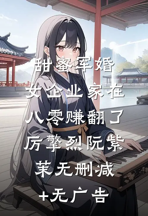 甜蜜军婚：女企业家在八零赚翻了厉擎烈阮紫茉无删减+无广告