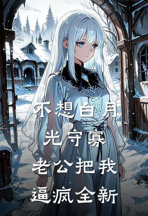 不想白月光守寡，老公把我逼疯全新