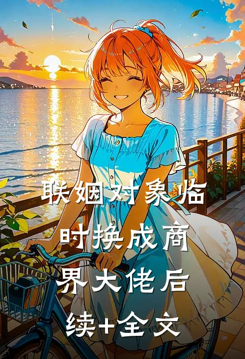联姻对象临时换成商界大佬后续+全文