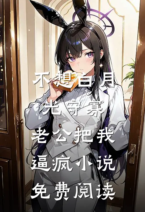 不想白月光守寡，老公把我逼疯小说免费阅读