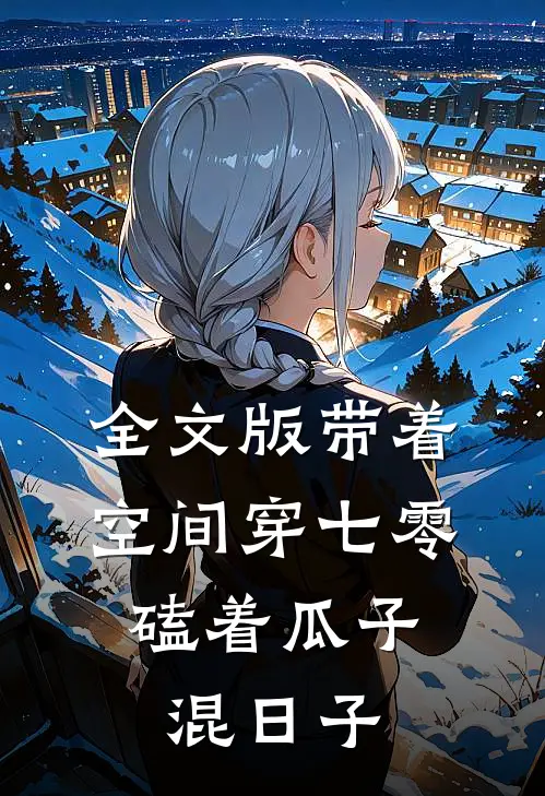 全文版带着空间穿七零,磕着瓜子混日子