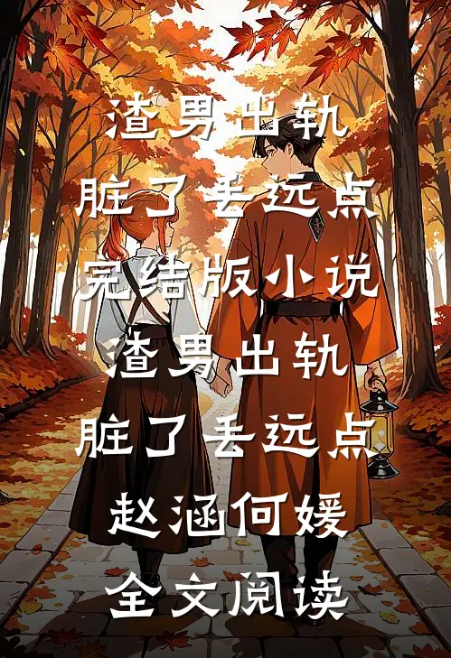 渣男出轨，脏了丢远点完结版小说_渣男出轨，脏了丢远点赵涵何媛全文阅读