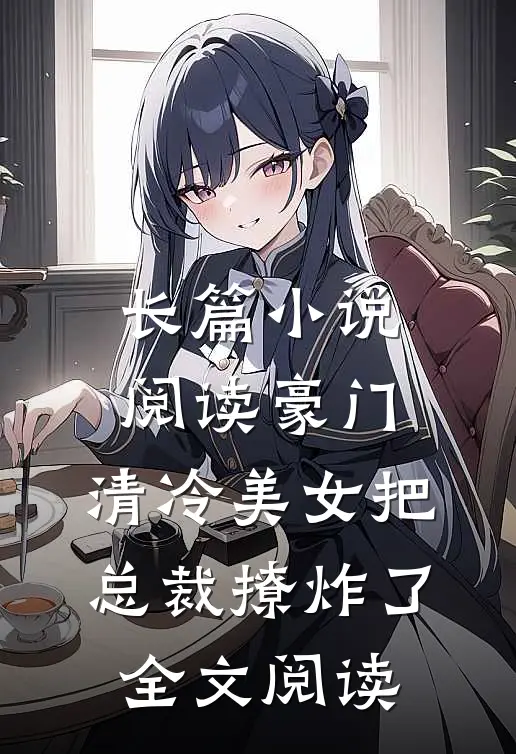 长篇小说阅读豪门:清冷美女把总裁撩炸了全文阅读