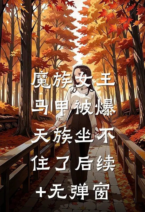 魔族女王马甲被爆，天族坐不住了后续+无弹窗