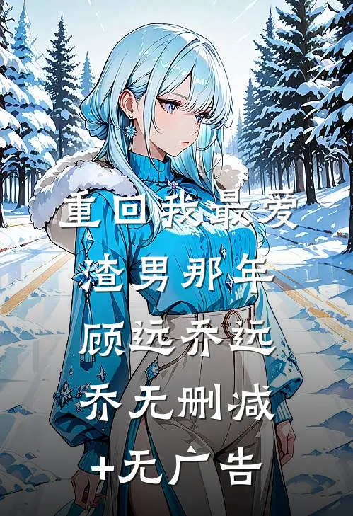 重回我最爱渣男那年顾远乔远乔无删减+无广告
