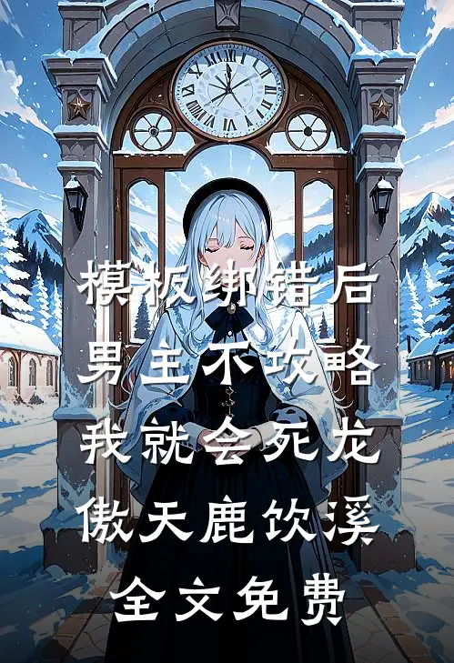 模板绑错后，男主不攻略我就会死龙傲天鹿饮溪全文免费