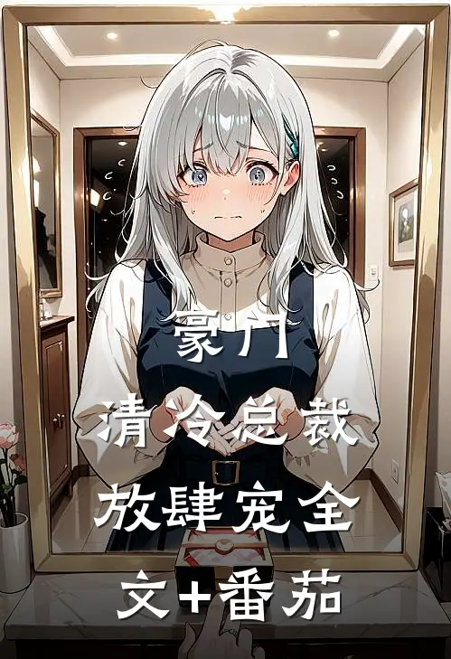 豪门：清冷总裁放肆宠全文+番茄