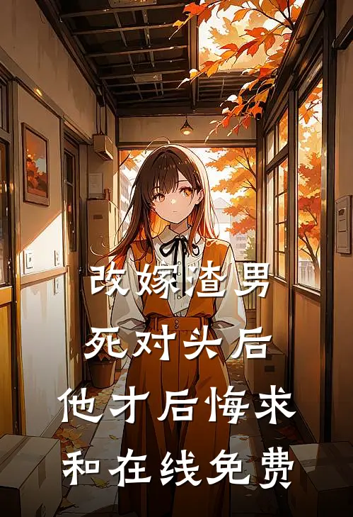 改嫁渣男死对头后，他才后悔求和在线免费