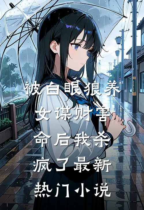 被白眼狼养女谋财害命后我杀疯了最新热门小说