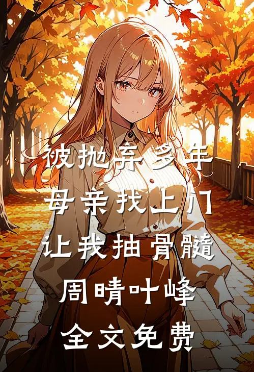 被抛弃多年，母亲找上门让我抽骨髓周晴叶峰全文免费