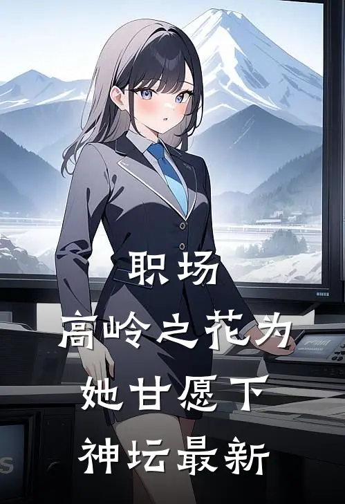 职场：高岭之花为她甘愿下神坛最新