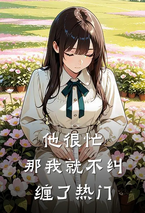 他很忙，那我就不纠缠了热门