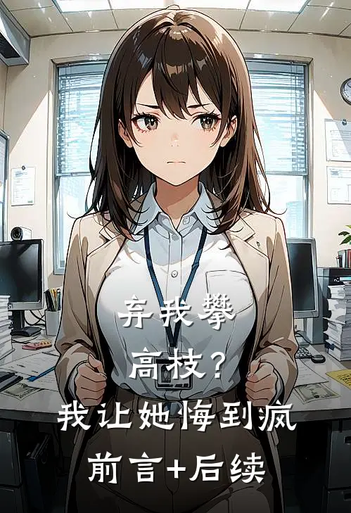 弃我攀高枝？我让她悔到疯前言+后续