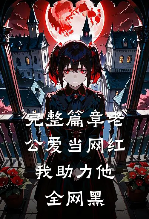 完整篇章老公爱当网红，我助力他全网黑