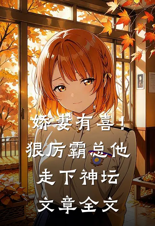 娇妻有喜！狠厉霸总他走下神坛文章全文