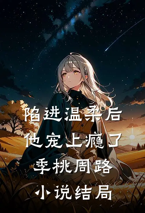 陷进温柔后，他宠上瘾了季桃周路小说结局