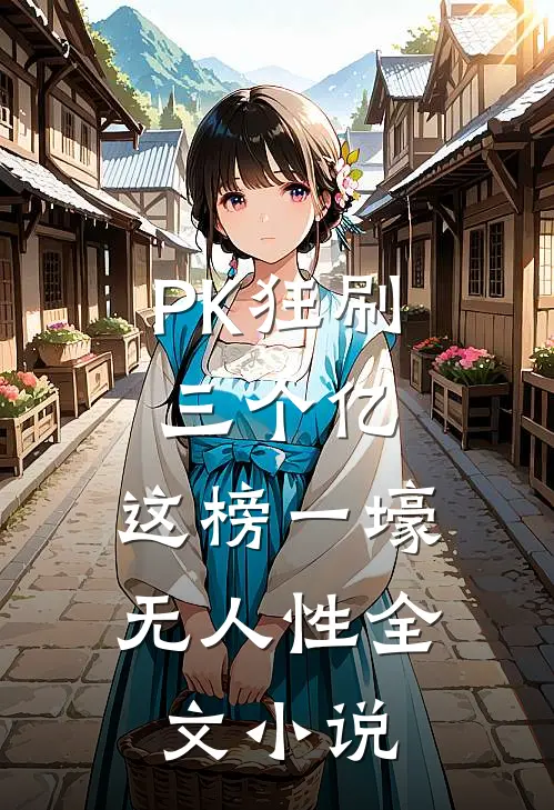 PK狂刷三个亿，这榜一壕无人性全文小说