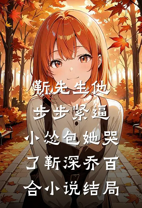 靳先生他步步紧逼，小怂包她哭了靳深乔百合小说结局