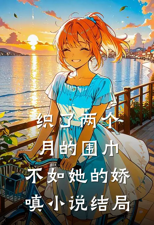 织了两个月的围巾，不如她的娇嗔小说结局