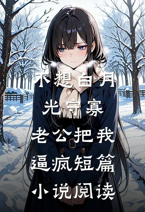 不想白月光守寡，老公把我逼疯短篇小说阅读