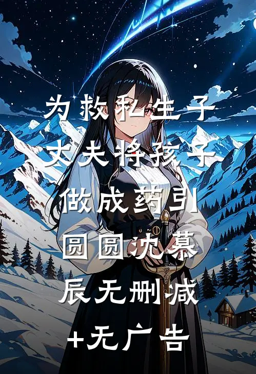 为救私生子，丈夫将孩子做成药引圆圆沈慕辰无删减+无广告