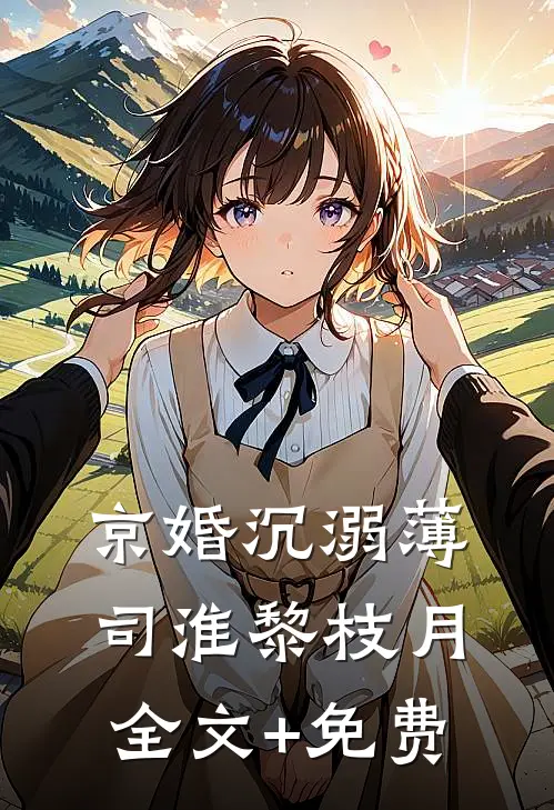 京婚沉溺薄司淮黎枝月全文+免费