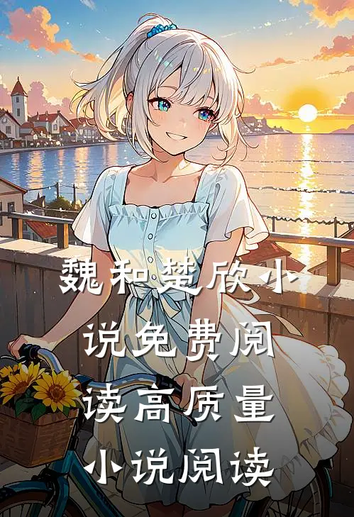 魏和楚欣小说免费阅读高质量小说阅读