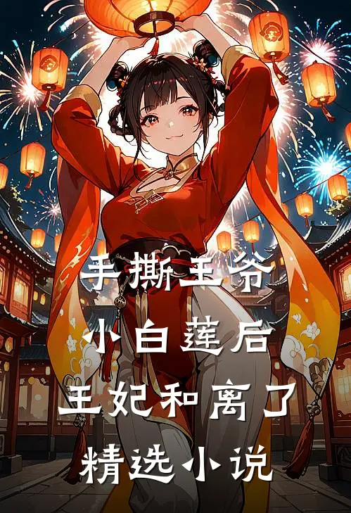 手撕王爷小白莲后，王妃和离了精选小说