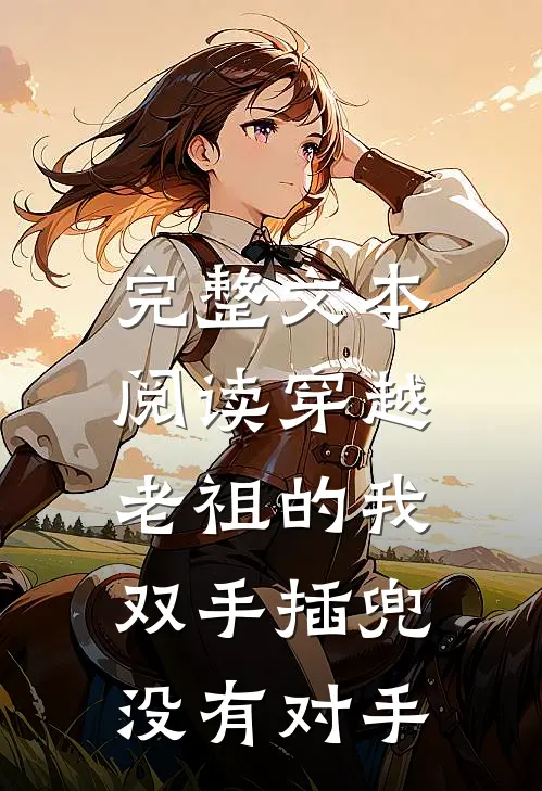 完整文本阅读穿越老祖的我双手插兜,没有对手