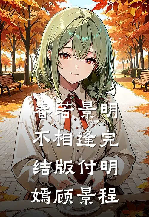 春若景明不相逢完结版付明嫣顾景程