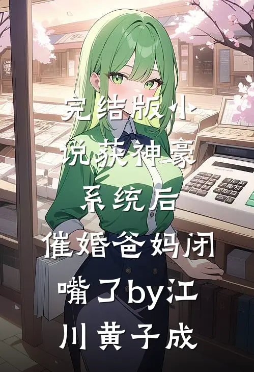 完结版小说获神豪系统后，催婚爸妈闭嘴了by江川黄子成