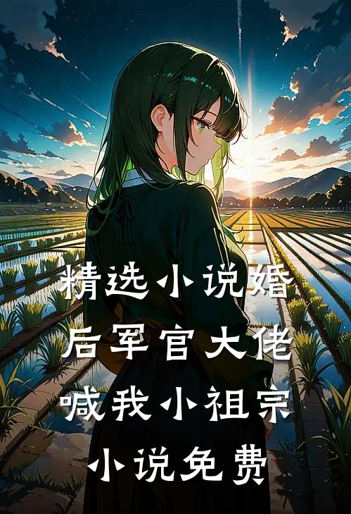 精选小说婚后军官大佬喊我小祖宗小说免费