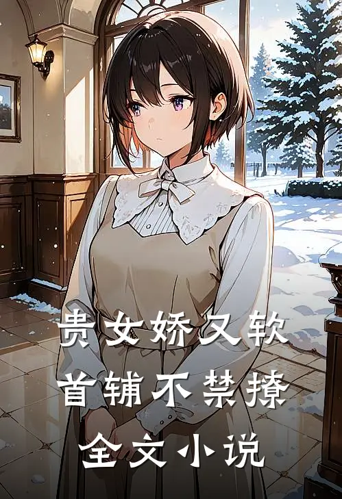 贵女娇又软，首辅不禁撩全文小说