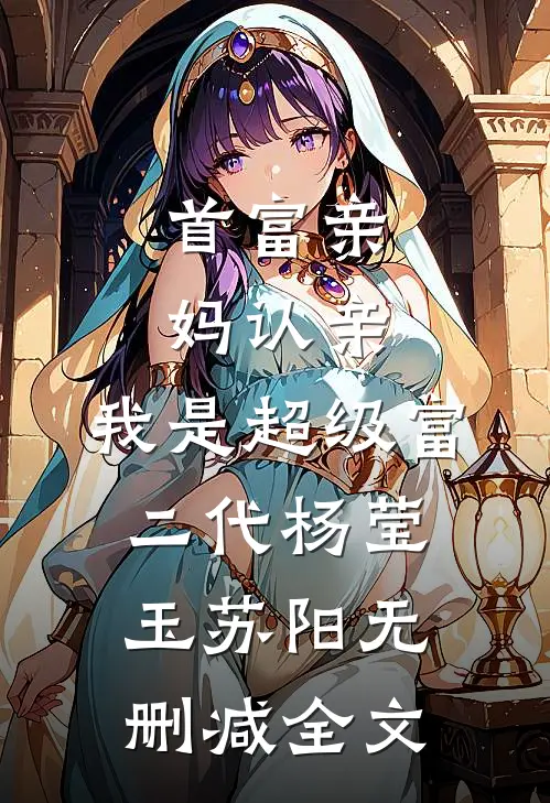 首富亲妈认亲：我是超级富二代杨莹玉苏阳无删减全文